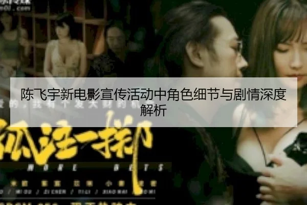 陈飞宇新电影宣传活动中角色细节与剧情深度解析